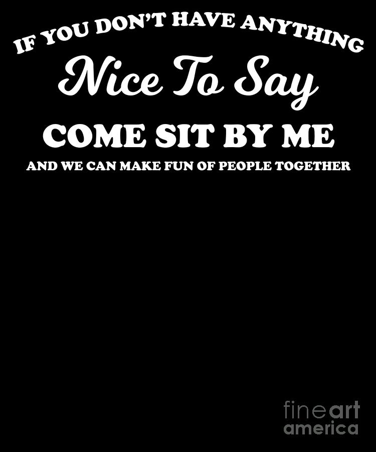 If You Dont Have Anything Nice To Say Come Sit With Me Design Digital Art By Jacob Hughes Fine 0577