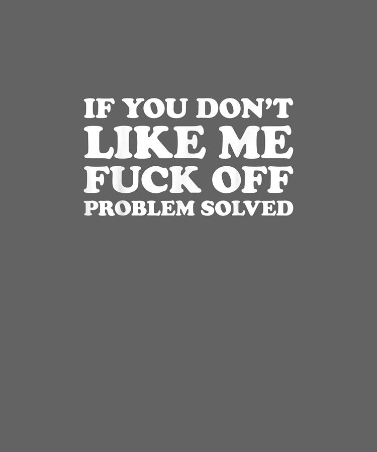 If You Dont Like Me Fuck Off Problem Solved Tshirt Digital Art By Jenny Nguyen 