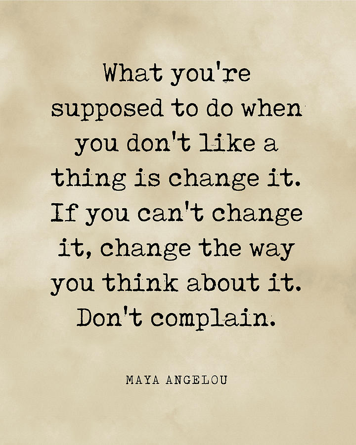 If you don't like something, change it - Maya Angelou Quote ...