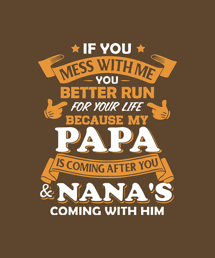 If You Mess With Me You Better Ru For Your Life Because My Papa Is Coming After You Nana S