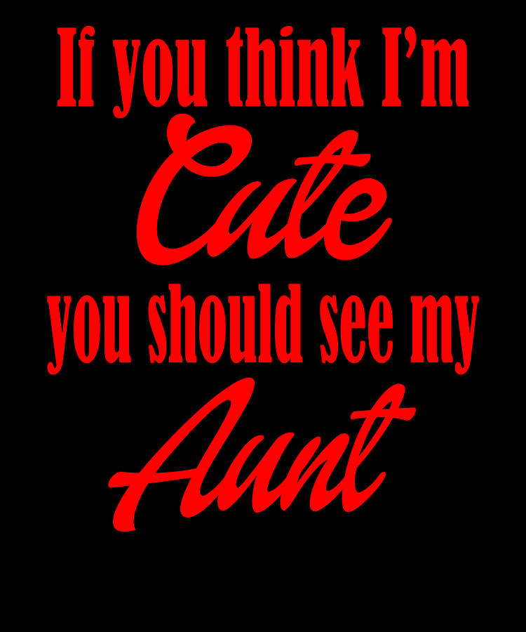 If You Think Im Cute See My Aunt Digital Art By Jacob Zelazny Fine