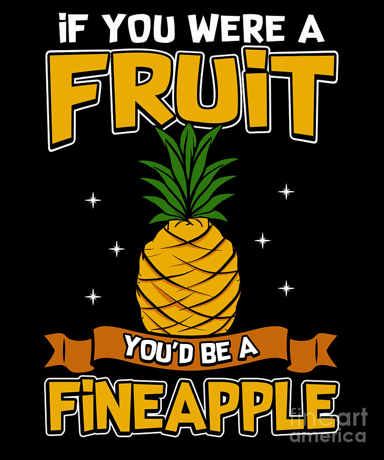 If You Were A Fruit Youd Be A Fineapple Pun Digital Art By The Perfect