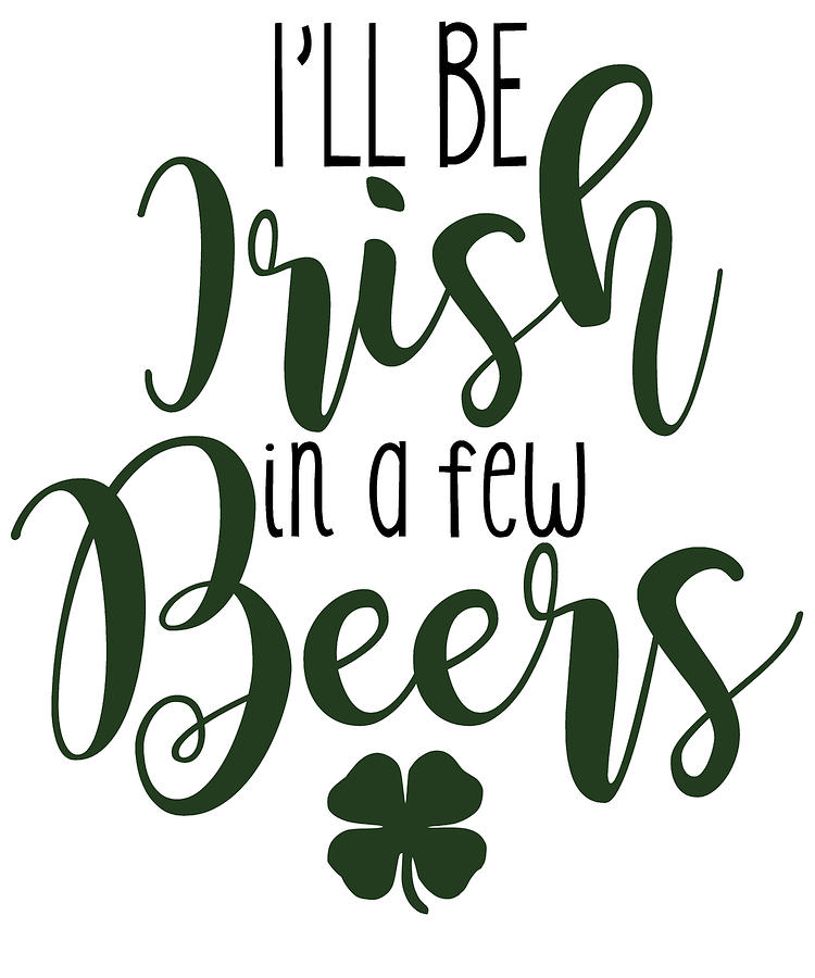 St Patricks Day Digital Art - Ill Be Irish In a Few Beers by Jacob Zelazny
