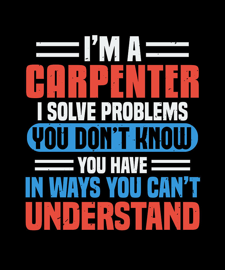 I'm a carpenter I solve problems you don't know Digital Art by JM Print ...