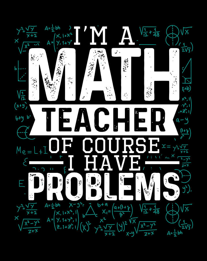 I'm A Math Teacher Of Course I Have Problems Funny Teacher Digital Art ...