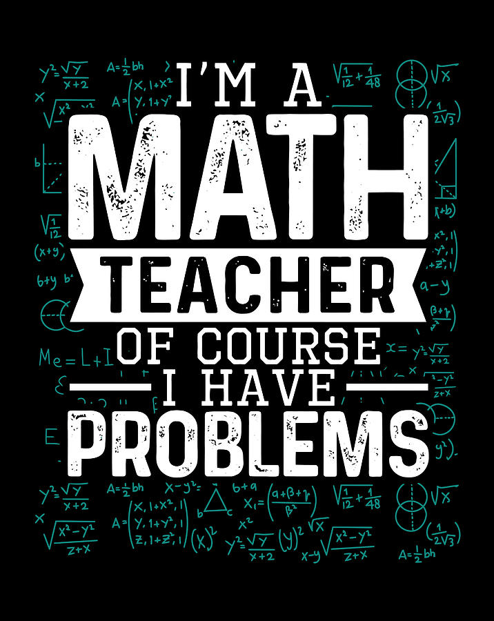 I'M A Math Teacher Of Course I Have Problems Funny Teacher Digital Art ...