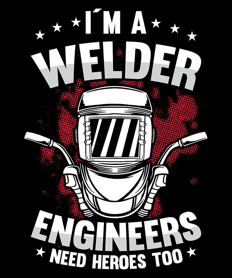 Im A Welder Engineers Need Heroes Too For A Welder Digital Art by Tom ...