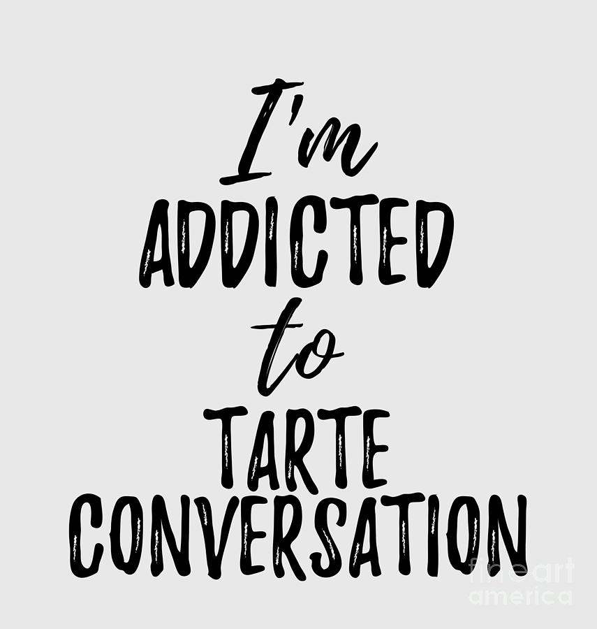 I'm Addicted to Tarte Conversation Food Lover Gift Digital Art by Funny Gift Ideas - Fine Art America I'm Addicted to Tarte Conversation Food Lover Gift Digital Art by Funny Gift Ideas - Fine Art America