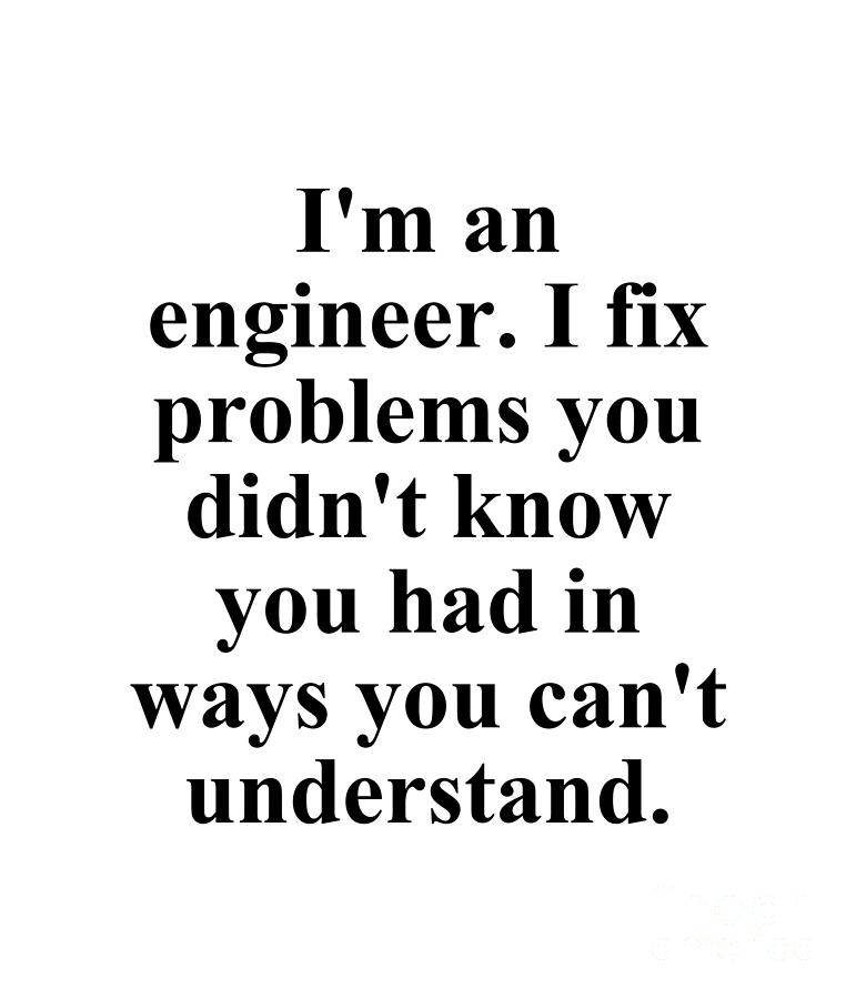 Im An Engineer I Fix Problems You Didnt Know You Had In Ways You Cant Understand Digital Art 5098