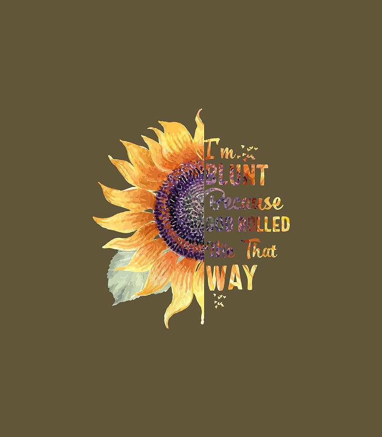 IM Blunt Because God Rolled Me That Way Sunflower Shirt Digital Art by ...