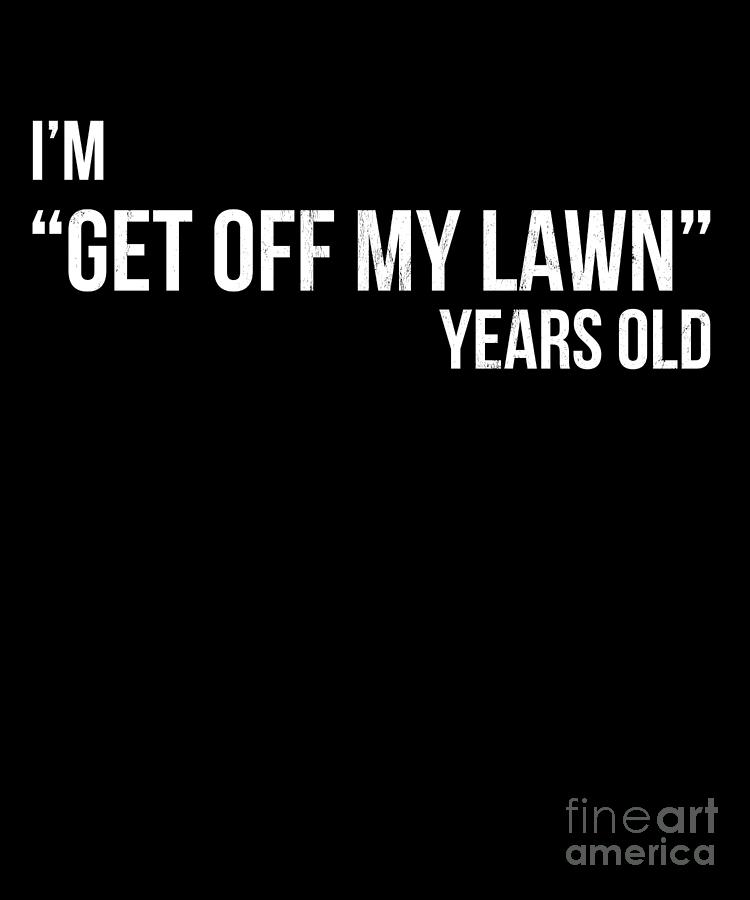 IM Get Off My Lawn Years Old Funny Old Over The Hill Drawing by Noirty ...