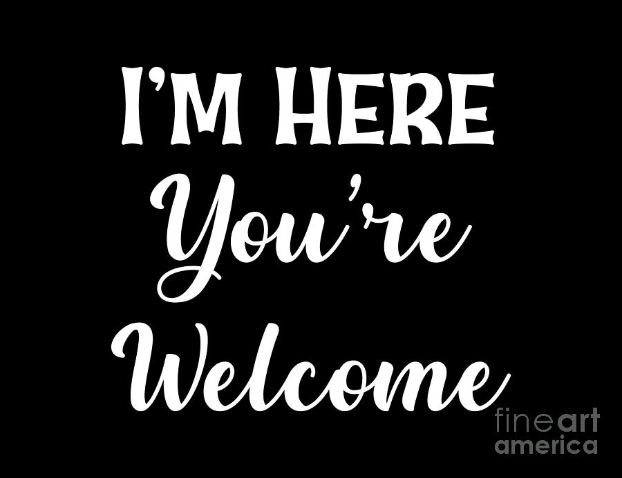 Im Here Youre Welcome, Sarcastic T Shirt, Funny Shirt For Men, Cool Mens Shirt, Digital Art by David Millenheft