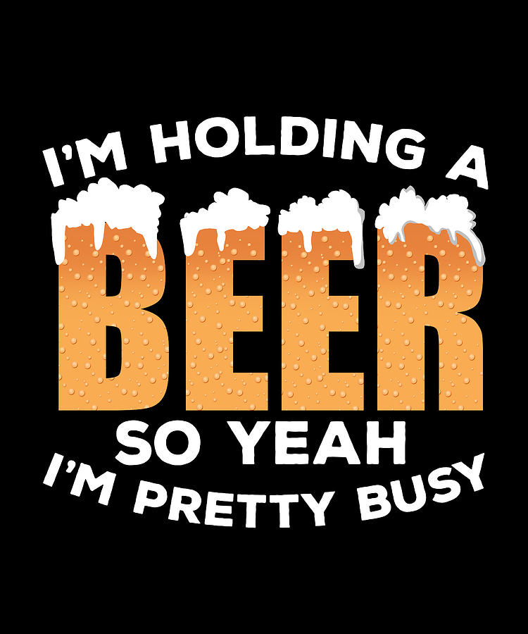 I'm Holding a Beer So Yeah I'm Pretty Busy Digital Art by Henning ...