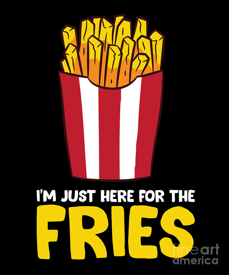 Im Just Here For The French Fries Digital Art by EQ Designs - Fine Art ...