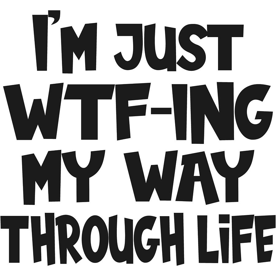 Im Just Wtf Ing My Way Through Life Funny Digital Art By Sweet Birdie