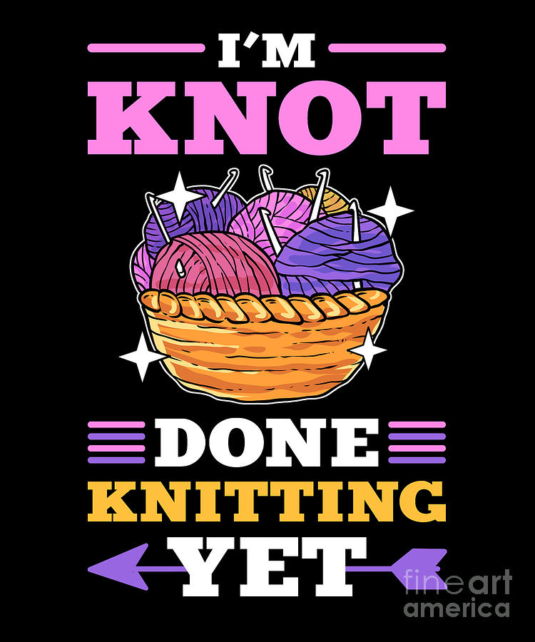 Im Knot Done With Knitting Yet Knitter Knit Digital Art By Alessandra Roth Fine Art America 7745