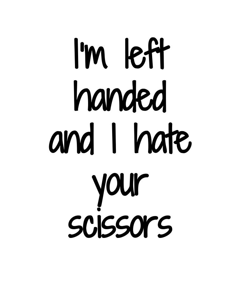 Im Left Handed And I Hate Your Scissors Funny Gift Idea by Jeff Creation