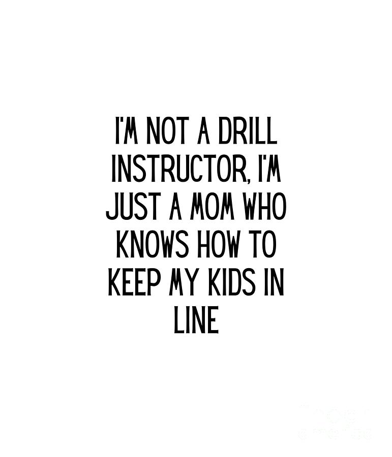 i-m-not-a-drill-instructor-i-m-just-a-mom-who-knows-how-to-keep-my