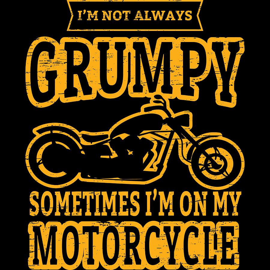 Im Not Always Grumpy Sometimes Im On My Motorcycle Tshirt Design Biker ...