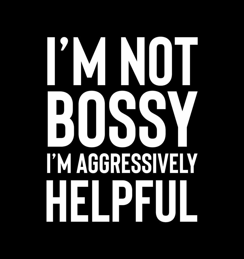 I'M Not Bossy I'M Aggressively Helpful Shirt,I Am The Boss Digital Art ...