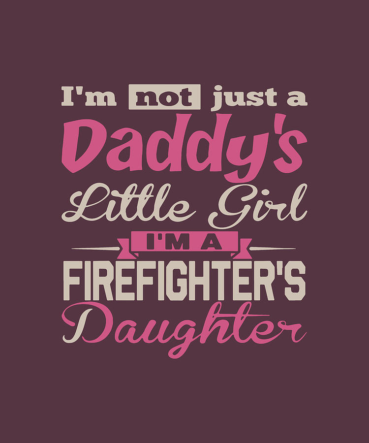 I'm Not Just Daddy's Little Girl I'm A Firefighter's Daughter ...