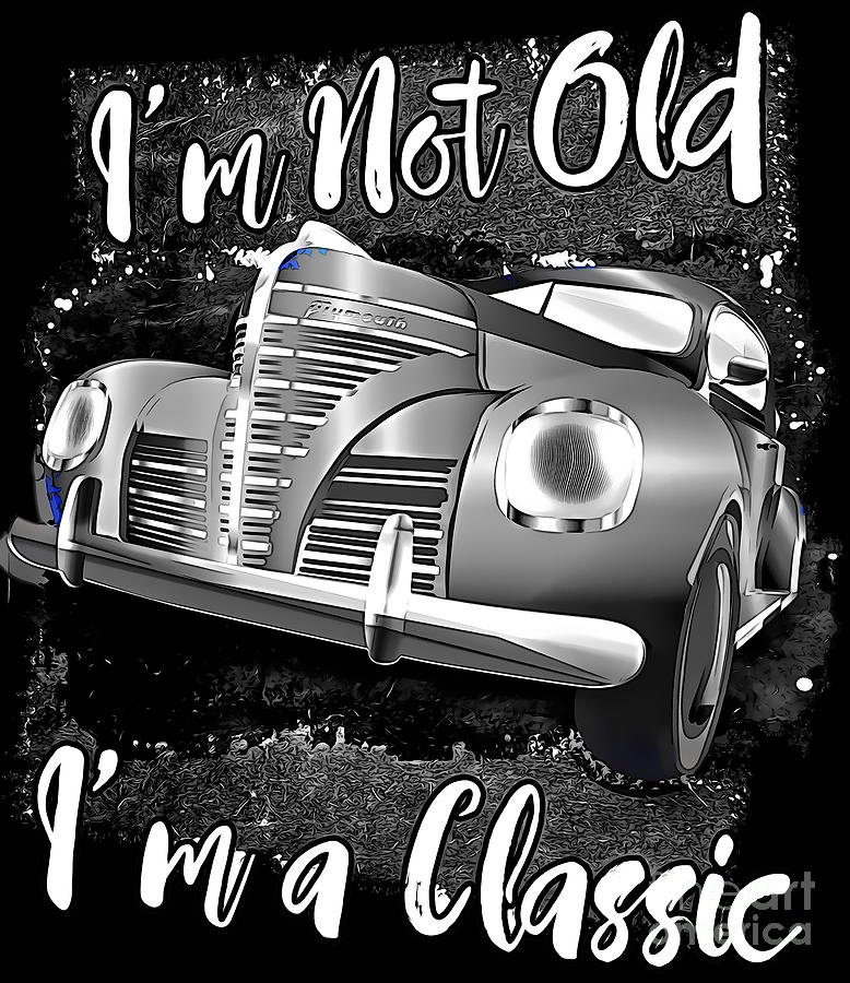 I'm Not Old I'm Classic Funny Car Graphic - Mens abd Womens Digital Art ...