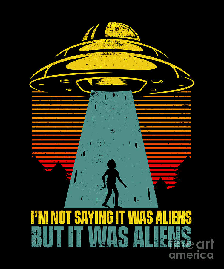 I'm Not Saying It Was Aliens But It Was Aliens Ufo Alien Digital Art by ...