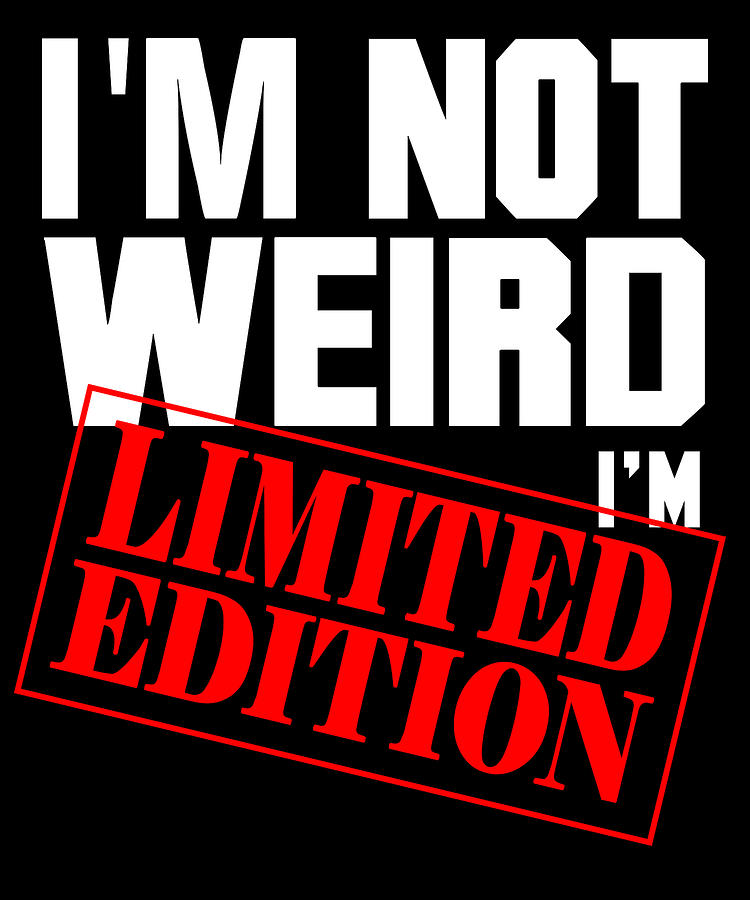 Im Not Weird Im Limited Edition