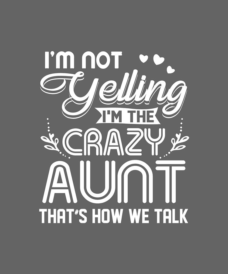Im Not Yelling Im The Crazy Aunt Thats How We Talk Digital Art By Felix 