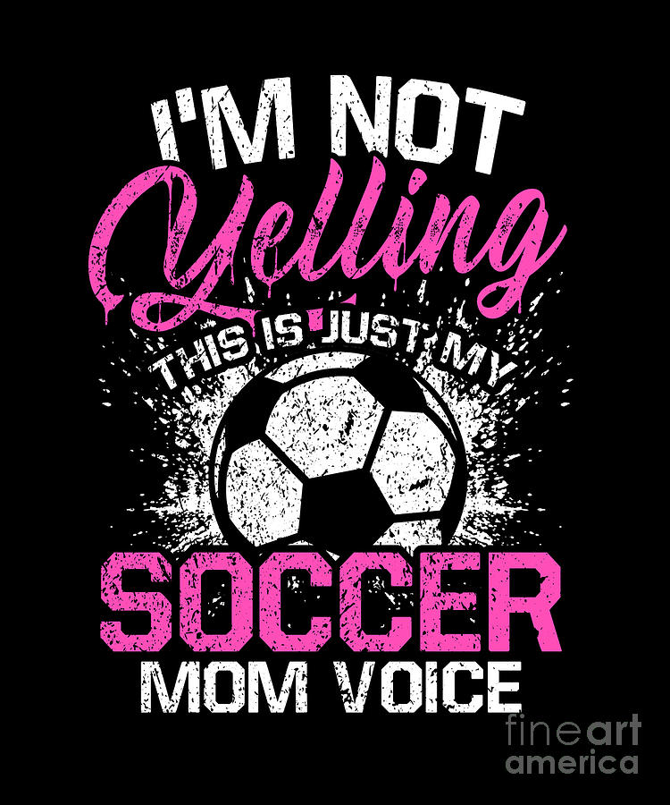 Im Not Yelling This Is Just My Soccer Mom Voice Digital Art By J M Fine Art America