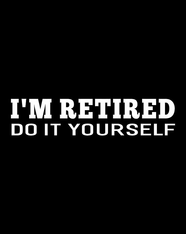 I'M Retired Do It Yourself Funny Sayings Retirement Gift Items Digital ...