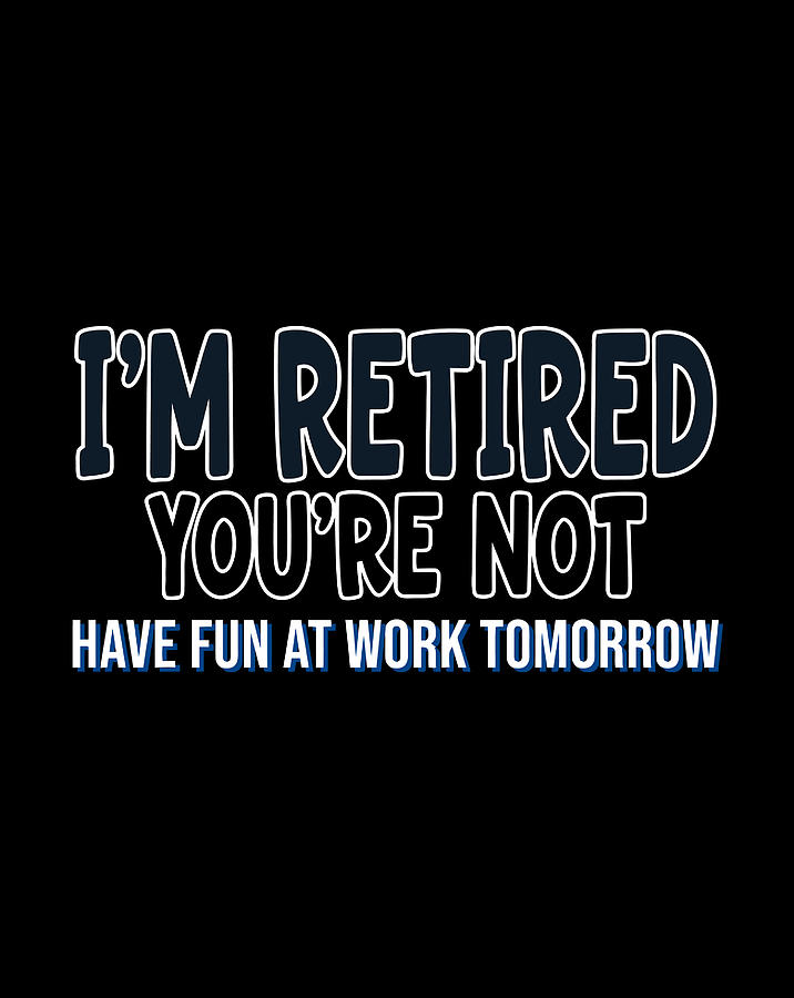 I'M Retired You'Re Not Funny Sarcastic Retirement Gift Digital Art by ...