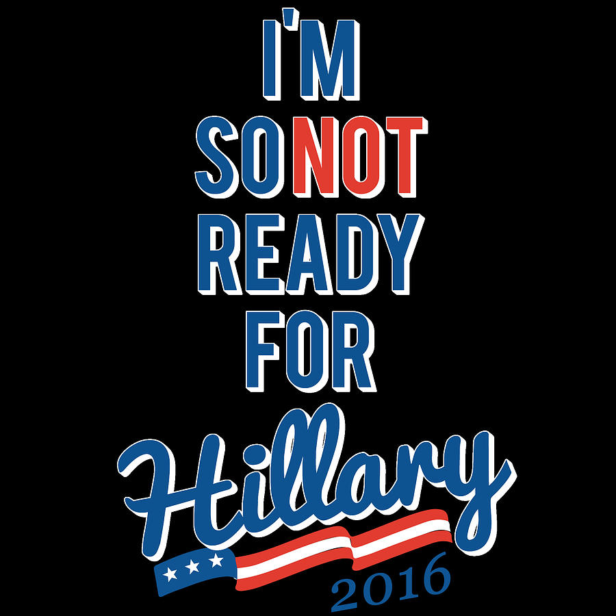 Im So Not Ready For Hillary Digital Art by Flippin Sweet Gear Im So Not Ready For Hillary Digital Art by Flippin Sweet Gear