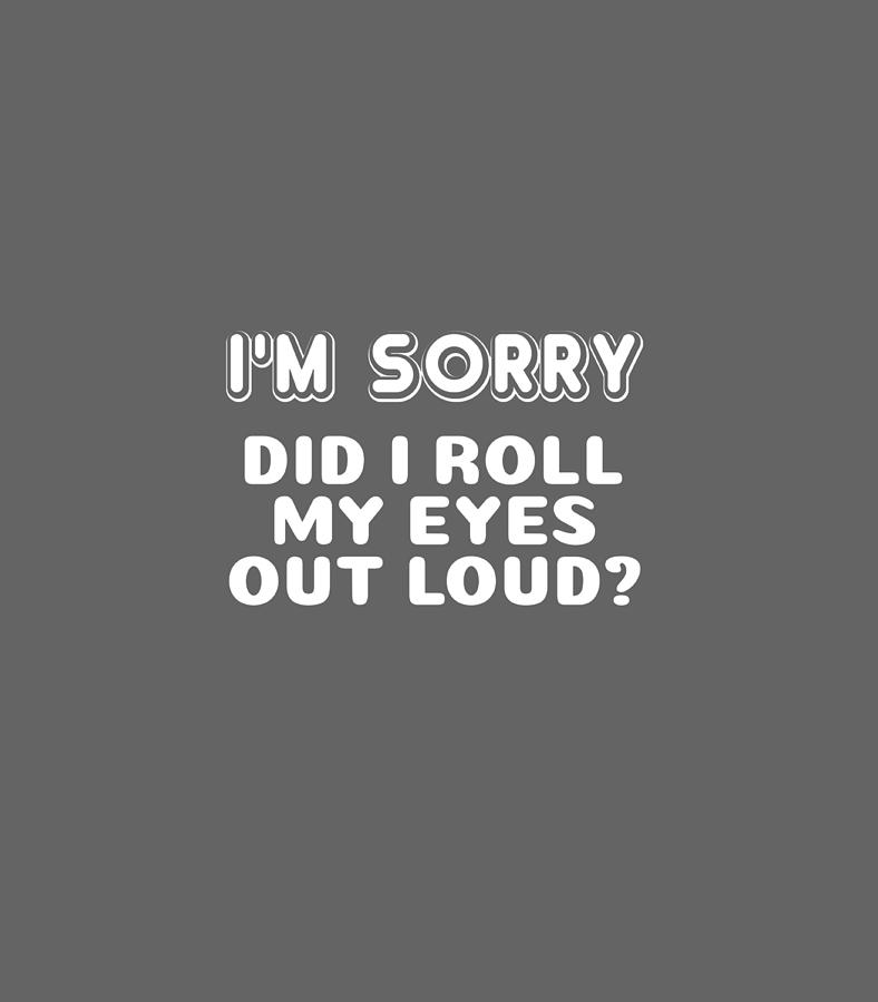 Im Sorry Did I Roll My Eyes Out Loud Funny Curmudgeon Digital Art by ...