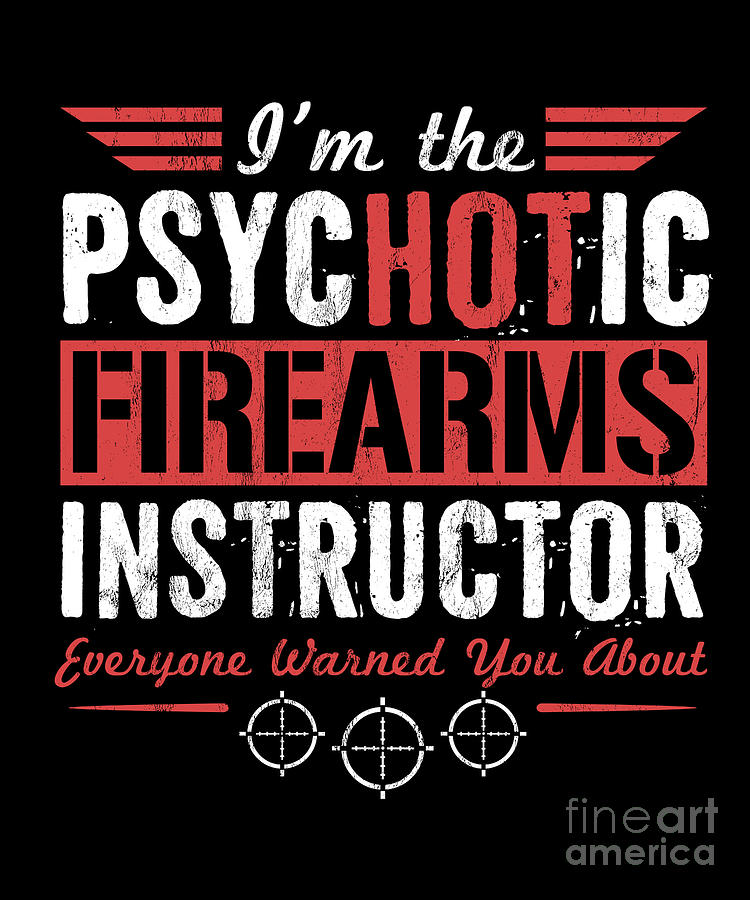 Sarcastic Drawing - IM The Psychotic Hot Firearms Instructor Funny  by Noirty Designs