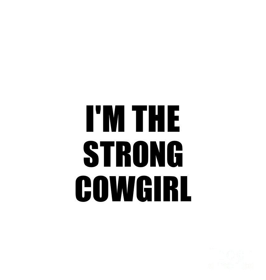 Family Member Digital Art - Im The Strong Cowgirl Funny Sarcastic Gift Idea Ironic Gag Best Humor Quote by Jeff Creation