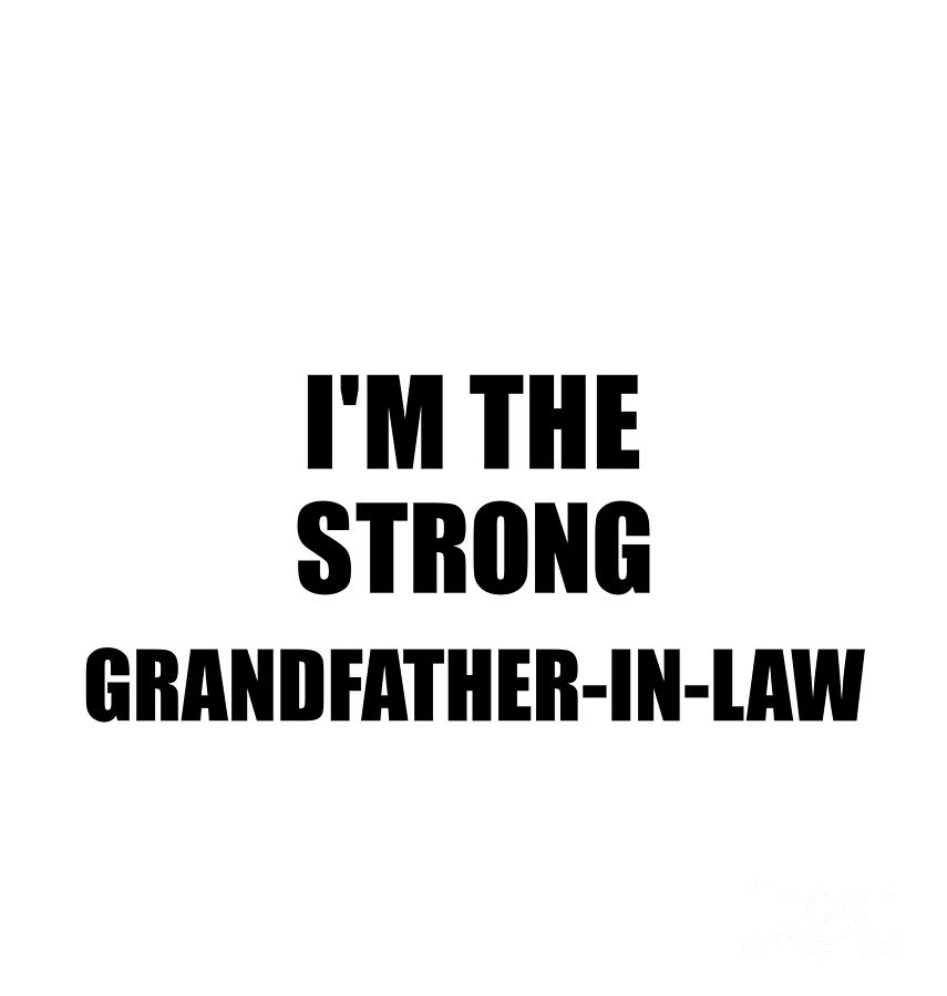 Family Member Digital Art - Im The Strong Grandfather-In-Law Funny Sarcastic Gift Idea Ironic Gag Best Humor Quote by Jeff Creation
