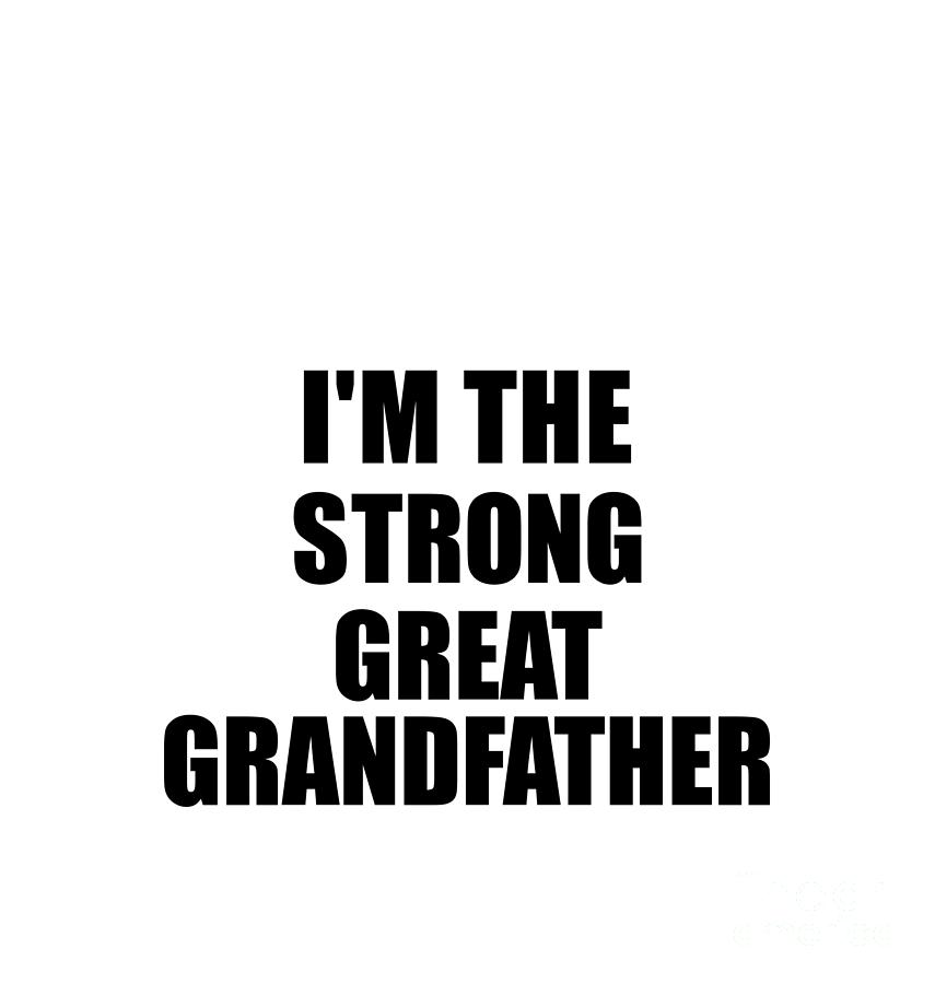 Family Member Digital Art - Im The Strong Great Grandfather Funny Sarcastic Gift Idea Ironic Gag Best Humor Quote by Jeff Creation
