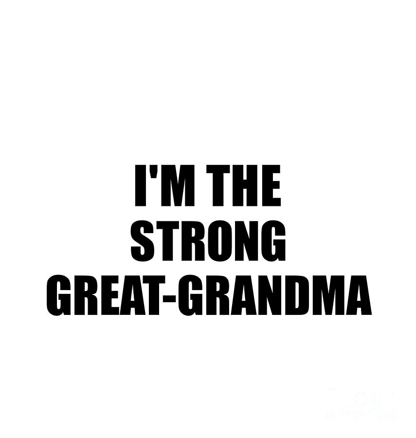 Family Member Digital Art - Im The Strong Great-Grandma Funny Sarcastic Gift Idea Ironic Gag Best Humor Quote by Jeff Creation