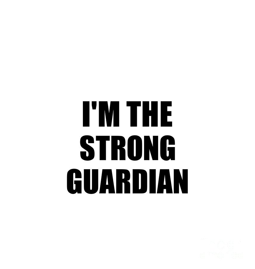 Family Member Digital Art - Im The Strong Guardian Funny Sarcastic Gift Idea Ironic Gag Best Humor Quote by Jeff Creation