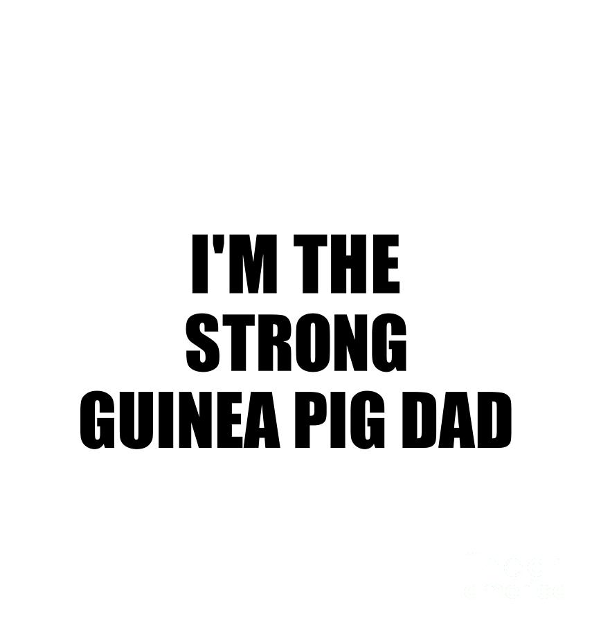 Family Member Digital Art - Im The Strong Guinea Pig Dad Funny Sarcastic Gift Idea Ironic Gag Best Humor Quote by Jeff Creation