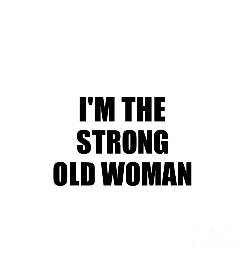 Im The Strong Old Woman Funny Sarcastic T Idea Ironic Gag Best Humor Quote Digital Art By 8426