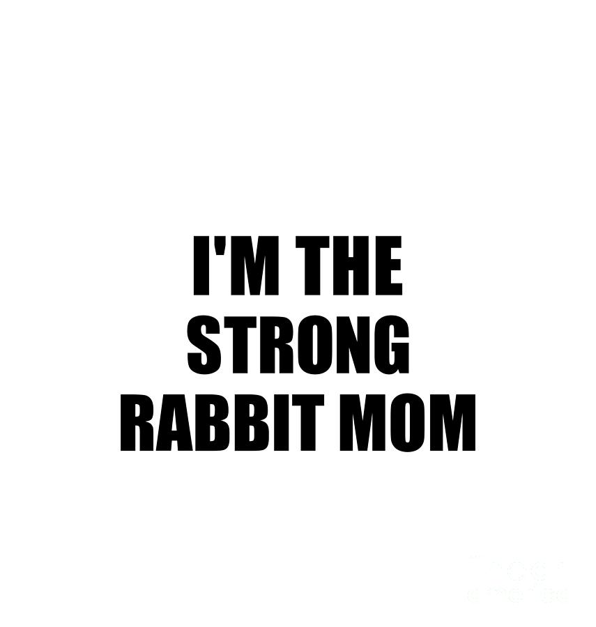 Family Member Digital Art - Im The Strong Rabbit Mom Funny Sarcastic Gift Idea Ironic Gag Best Humor Quote by Jeff Creation