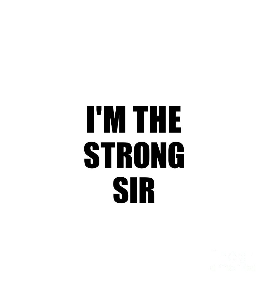 Family Member Digital Art - Im The Strong Sir Funny Sarcastic Gift Idea Ironic Gag Best Humor Quote by Jeff Creation