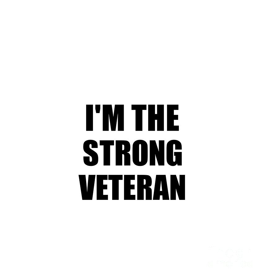 Family Member Digital Art - Im The Strong Veteran Funny Sarcastic Gift Idea Ironic Gag Best Humor Quote by Jeff Creation