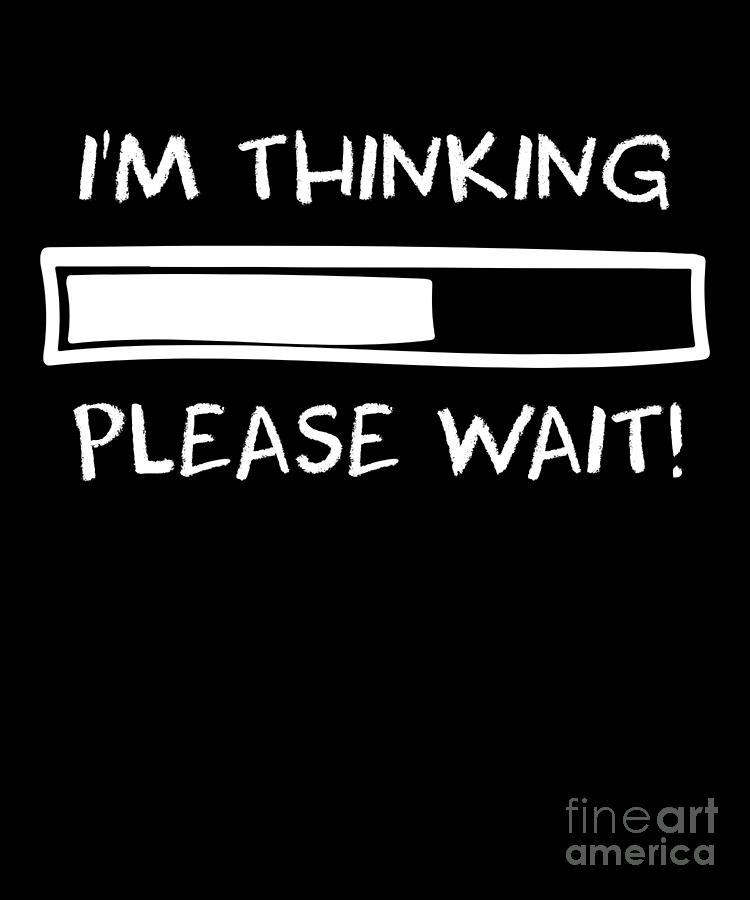 Sarcastic Drawing - IM Thinking Please Wait Funny Humorous Gifts Idea  by Noirty Designs