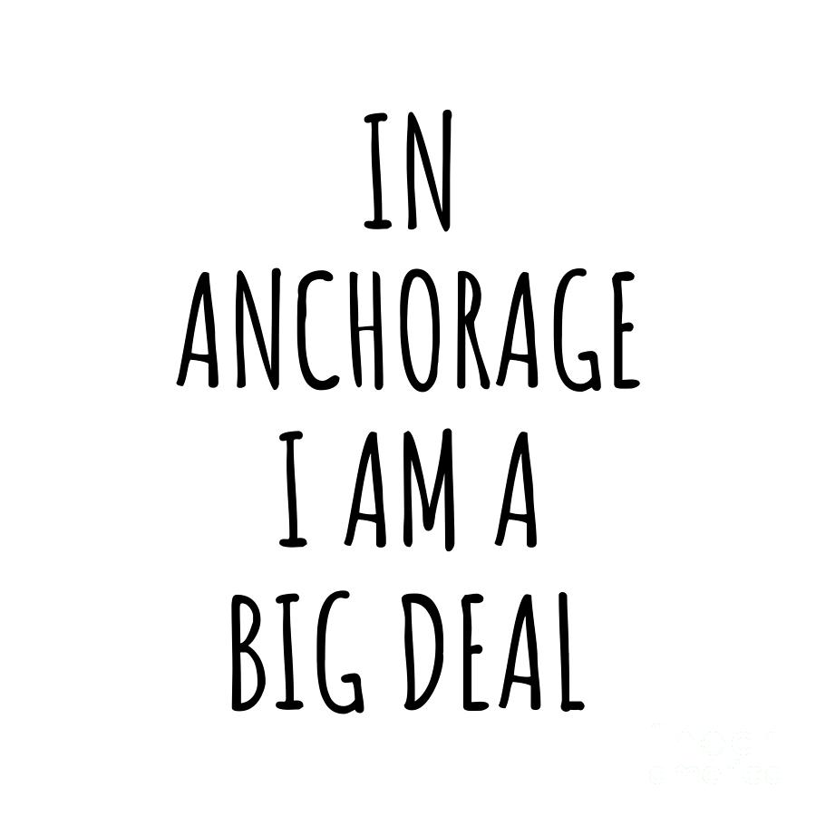 Anchorage Digital Art - In Anchorage Im A Big Deal Funny Gift for City Lover Men Women Citizen Pride  by Jeff Creation