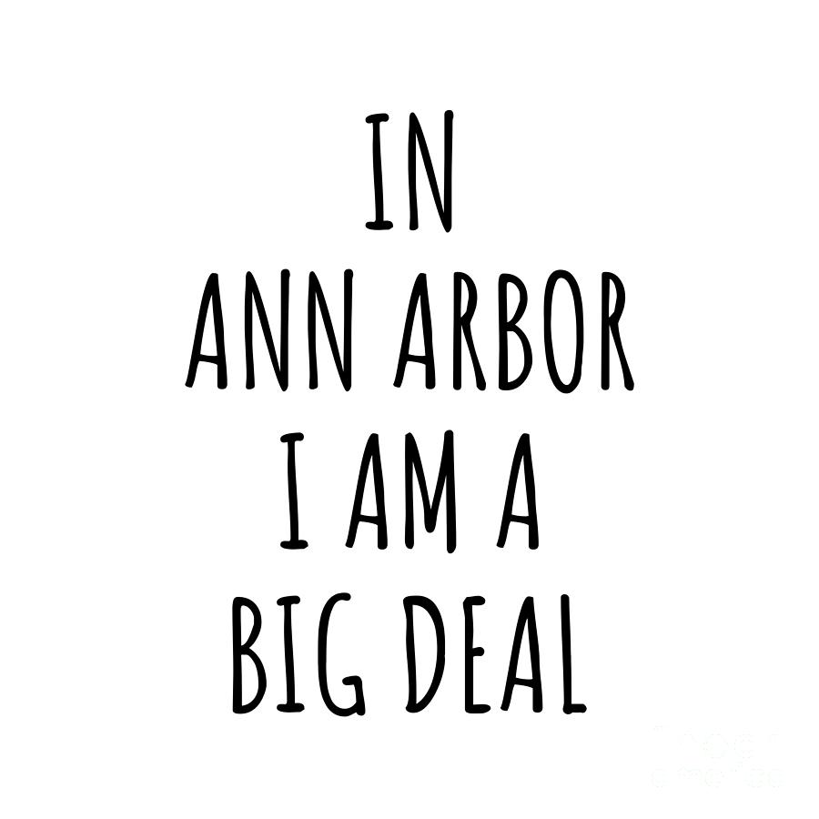 City Digital Art - In Ann Arbor Im A Big Deal Funny Gift for City Lover Men Women Citizen Pride  by Jeff Creation