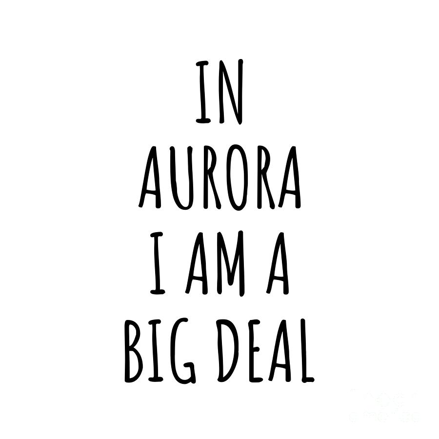 City Digital Art - In Aurora Im A Big Deal Funny Gift for City Lover Men Women Citizen Pride  by Jeff Creation