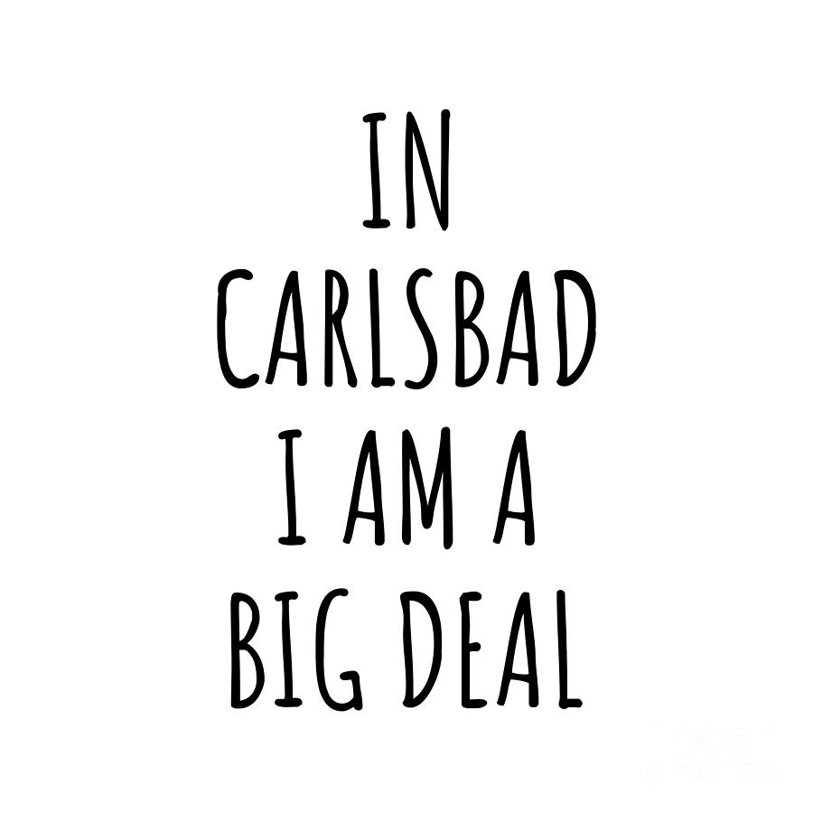 Carlsbad Digital Art - In Carlsbad Im A Big Deal Funny Gift for City Lover Men Women Citizen Pride  by Jeff Creation